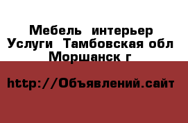 Мебель, интерьер Услуги. Тамбовская обл.,Моршанск г.